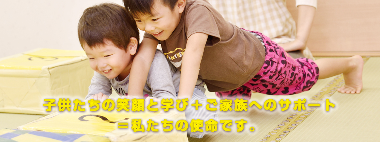子供たちの笑顔と学び＋ご家族へのサポート=私たちの使命です。